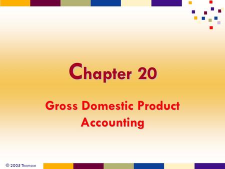 © 2005 Thomson C hapter 20 Gross Domestic Product Accounting.