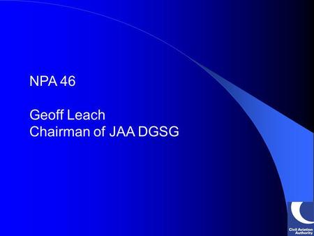 NPA 46 Geoff Leach Chairman of JAA DGSG. Annex 18 The Safe Transport of Dangerous Goods by Air International Civil Aviation Organisation International.