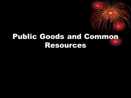 Public Goods and Common Resources. By the end of this Section you should be able to: Define and Identify Public Good, Common Resource and Market Failure.
