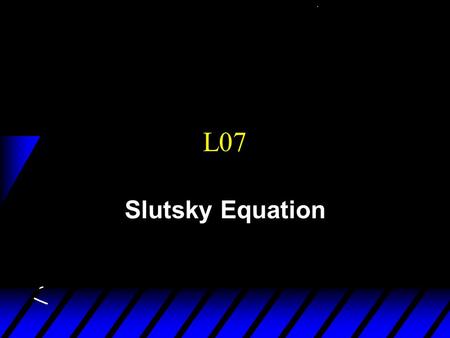 L07 Slutsky Equation. Previous Class Demand function How the demand is affected by a) p 1 change, holding p 2 and m constant b) m change, holding p 2.