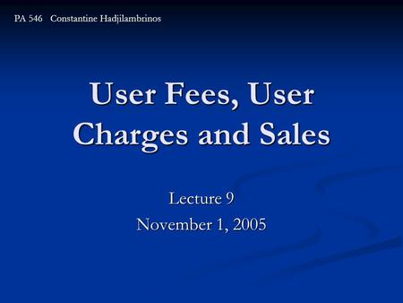 User Fees, User Charges and Sales Lecture 9 November 1, 2005 PA 546 Constantine Hadjilambrinos.