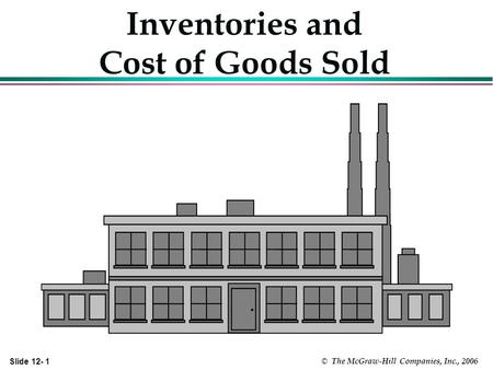 Slide 12- 1 © The McGraw-Hill Companies, Inc., 2006 Inventories and Cost of Goods Sold.