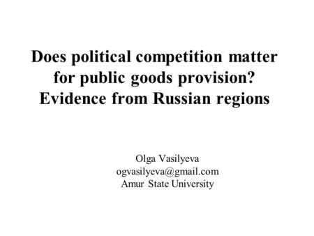 Does political competition matter for public goods provision? Evidence from Russian regions Olga Vasilyeva Amur State University.