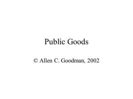 Public Goods © Allen C. Goodman, 2002 Services in an Urban Setting Lots of services are provided through public funds Schools, police, fire protection,