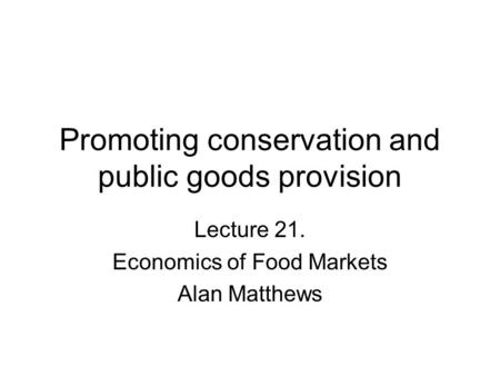 Promoting conservation and public goods provision Lecture 21. Economics of Food Markets Alan Matthews.
