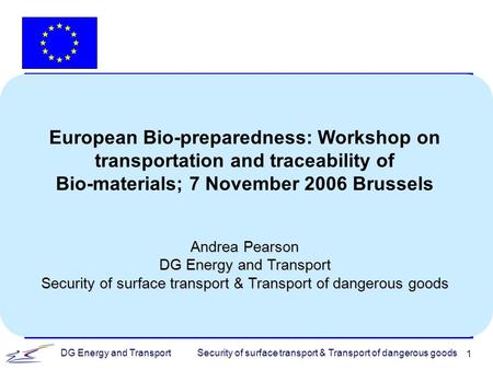 Security of surface transport & Transport of dangerous goodsDG Energy and Transport 1 European Bio-preparedness: Workshop on transportation and traceability.