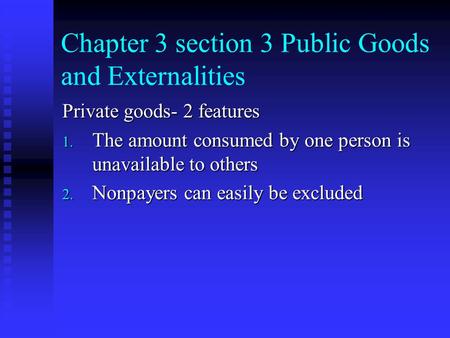 Chapter 3 section 3 Public Goods and Externalities Private goods- 2 features 1. The amount consumed by one person is unavailable to others 2. Nonpayers.