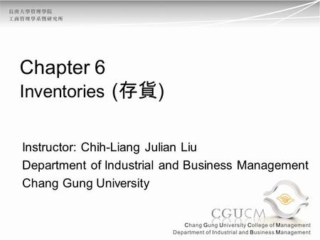 Chapter 6 Inventories ( ) Instructor: Chih-Liang Julian Liu Department of Industrial and Business Management Chang Gung University.
