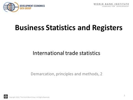 Copyright 2010, The World Bank Group. All Rights Reserved. International trade statistics Demarcation, principles and methods, 2 1 Business Statistics.