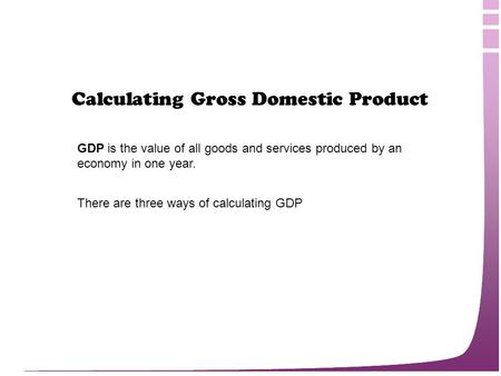 Calculating Gross Domestic Product GDP is the value of all goods and services produced by an economy in one year. There are three ways of calculating GDP.
