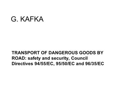 G. KAFKA TRANSPORT OF DANGEROUS GOODS BY ROAD: safety and security, Council Directives 94/55/EC, 95/50/EC and 96/35/EC.