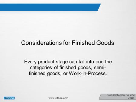 Considerations for Finished Goods www.uttana.com Considerations for Finished Goods Every product stage can fall into one the categories of finished goods,