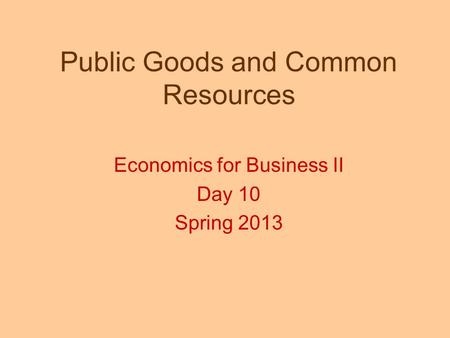 Public Goods and Common Resources Economics for Business II Day 10 Spring 2013.