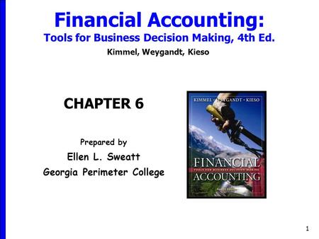1 Financial Accounting: Tools for Business Decision Making, 4th Ed. Kimmel, Weygandt, Kieso CHAPTER 6 Prepared by Ellen L. Sweatt Georgia Perimeter College.