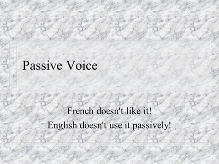 Passive Voice French doesn't like it! English doesn't use it passively!