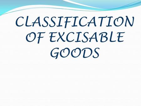 CLASSIFICATION OF EXCISABLE GOODS