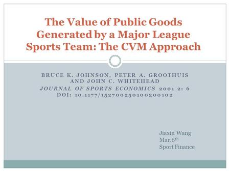BRUCE K. JOHNSON, PETER A. GROOTHUIS AND JOHN C. WHITEHEAD JOURNAL OF SPORTS ECONOMICS 2001 2: 6 DOI: 10.1177/152700250100200102 The Value of Public Goods.