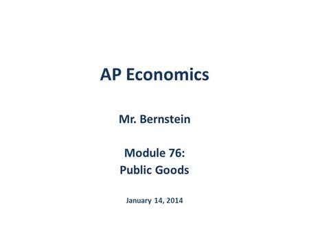 Mr. Bernstein Module 76: Public Goods January 14, 2014