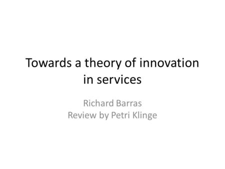 Towards a theory of innovation in services Richard Barras Review by Petri Klinge.