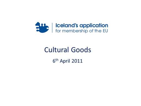 Cultural Goods 6 th April 2011. Relevant Acquis Icelandic Legislation International Conventions Application Form for Export Structure & Responsibility.