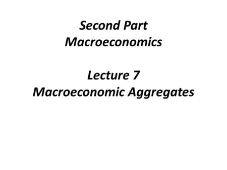 Second Part Macroeconomics Lecture 7 Macroeconomic Aggregates