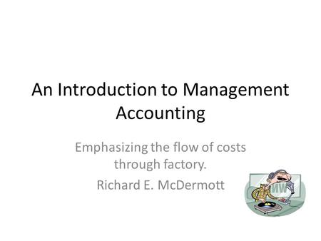 An Introduction to Management Accounting Emphasizing the flow of costs through factory. Richard E. McDermott.