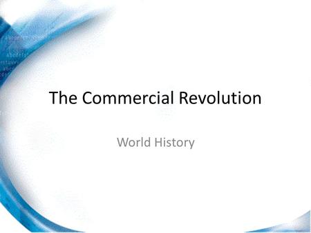 The Commercial Revolution World History. 17 th Century Europe Although most of Europe remained agricultural during this period, the fastest growing part.