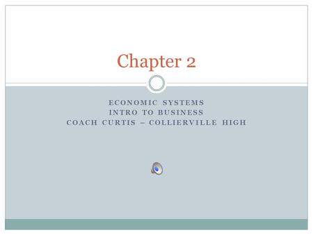 ECONOMIC SYSTEMS INTRO TO BUSINESS COACH CURTIS – COLLIERVILLE HIGH Chapter 2.