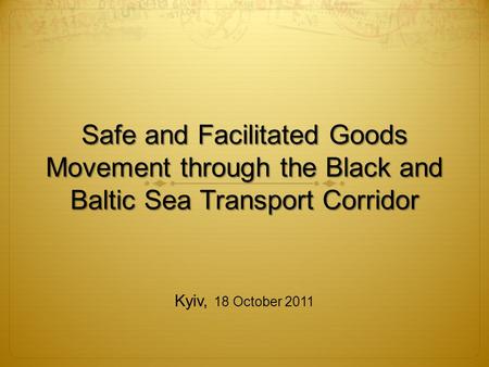 Safe and Facilitated Goods Movement through the Black and Baltic Sea Transport Corridor Kyiv, 18 October 2011.