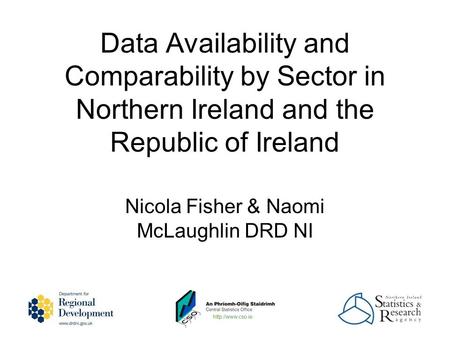 Nicola Fisher & Naomi McLaughlin DRD NI Data Availability and Comparability by Sector in Northern Ireland and the Republic of Ireland.