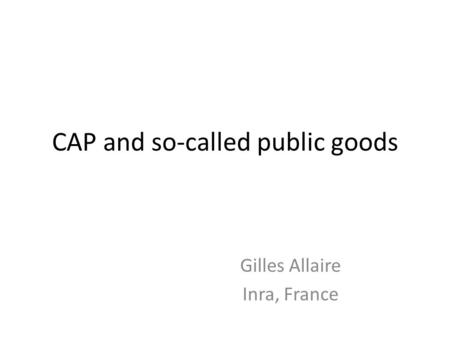 CAP and so-called public goods Gilles Allaire Inra, France.