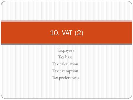 Taxpayers Tax base Tax calculation Tax exemption Tax preferences 10. VAT (2)