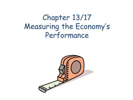 Chapter 13/17 Measuring the Economys Performance.