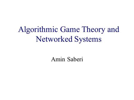 Algorithmic Game Theory and Internet Computing Amin Saberi Algorithmic Game Theory and Networked Systems.