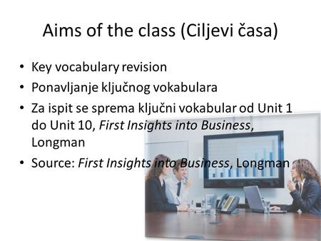 Aims of the class (Ciljevi časa) Key vocabulary revision Ponavljanje ključnog vokabulara Za ispit se sprema ključni vokabular od Unit 1 do Unit 10, First.