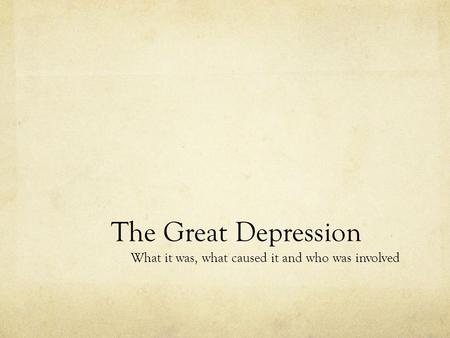 The Great Depression What it was, what caused it and who was involved.