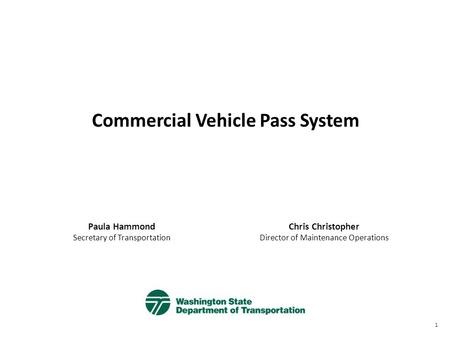 Commercial Vehicle Pass System Paula Hammond Secretary of Transportation Chris Christopher Director of Maintenance Operations 1.