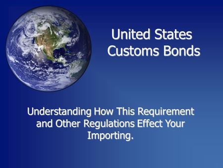 Understanding How This Requirement and Other Regulations Effect Your Importing. United States Customs Bonds Customs Bonds.