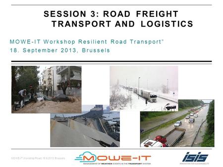 MOWE-IT Workshop Road, 18.9.2013, Brussels MOWE-IT Workshop Resilient Road Transport 18. September 2013, Brussels SESSION 3: ROAD FREIGHT TRANSPORT ANDLOGISTICS.