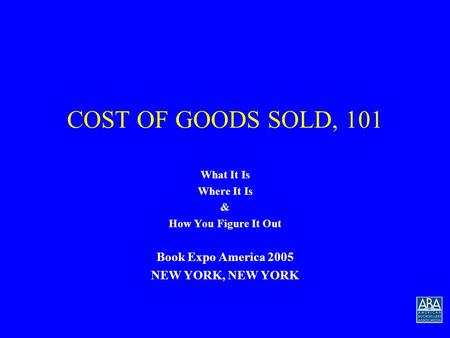 COST OF GOODS SOLD, 101 What It Is Where It Is & How You Figure It Out Book Expo America 2005 NEW YORK, NEW YORK.