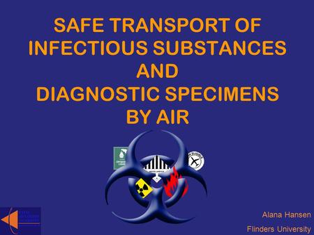 SAFE TRANSPORT OF INFECTIOUS SUBSTANCES AND DIAGNOSTIC SPECIMENS BY AIR Alana Hansen Flinders University.