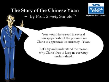 You would have read in several newspapers about the pressure on China to appreciate its currency – Yuan. Lets try and understand the reason why China likes.