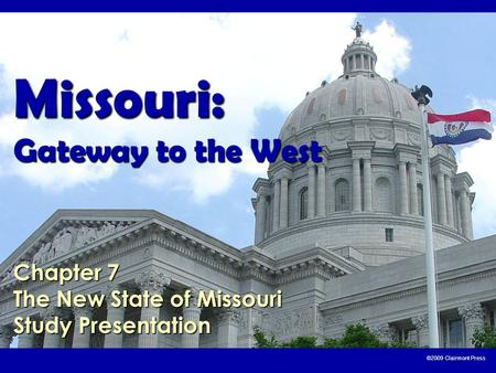 ©2009 Clairmont Press Missouri: Gateway to the West Chapter 7 The New State of Missouri Study Presentation.