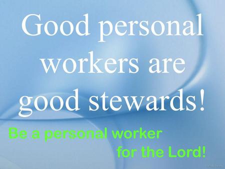 Good personal workers are good stewards! Be a personal worker for the Lord!