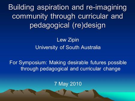 Building aspiration and re-imagining community through curricular and pedagogical (re)design Lew Zipin University of South Australia For Symposium: Making.