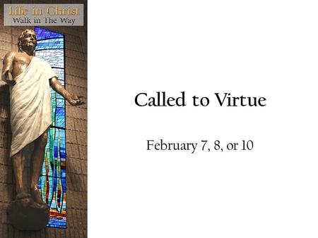 Called to Virtue February 7, 8, or 10. Question What does it mean to you to be good?