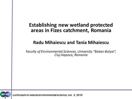 Establishing new wetland protected areas in Fizes catchment, Romania Radu Mihaiescu and Tania Mihaiescu Faculty of Environmental Sciences, University Babes-Bolyai,