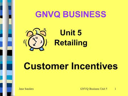 GNVQ Business Unit 5Jane Sanders1 GNVQ BUSINESS Unit 5 Retailing Customer Incentives.