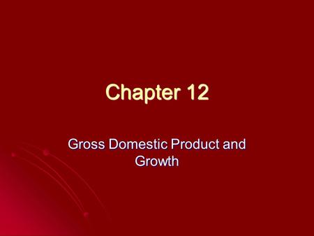 Chapter 12 Gross Domestic Product and Growth. Gross Domestic Product Goods and services produced within the borders of a country Geography-not citizenship.