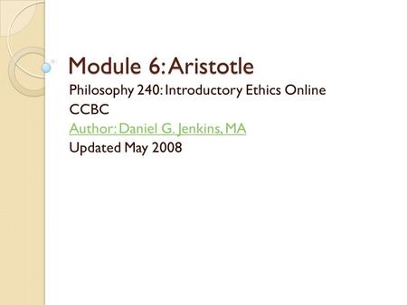 Module 6: Aristotle Philosophy 240: Introductory Ethics Online CCBC Author: Daniel G. Jenkins, MA Updated May 2008.